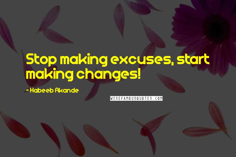 Habeeb Akande Quotes: Stop making excuses, start making changes!