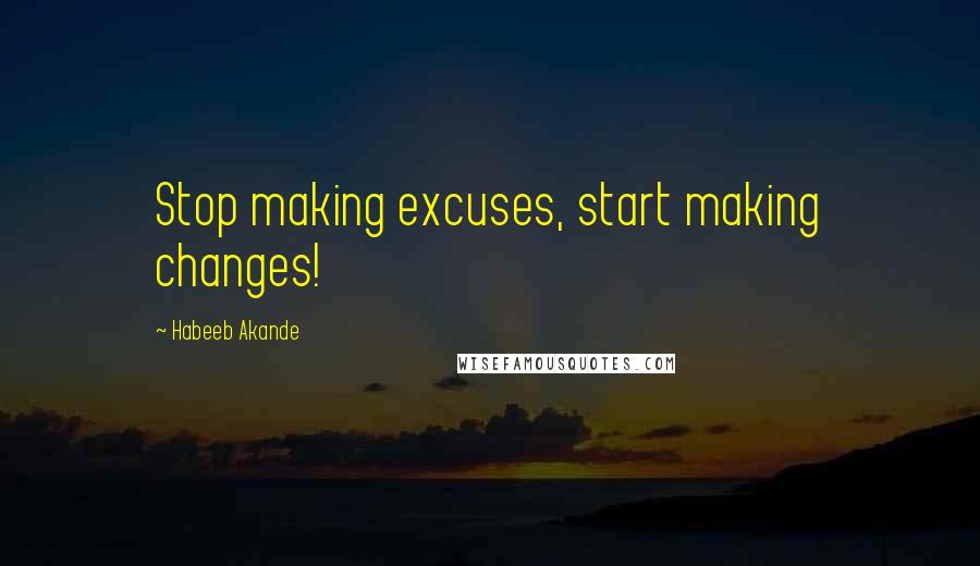 Habeeb Akande Quotes: Stop making excuses, start making changes!