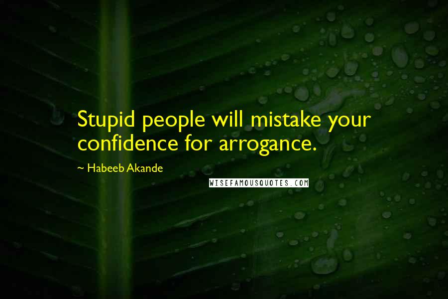 Habeeb Akande Quotes: Stupid people will mistake your confidence for arrogance.