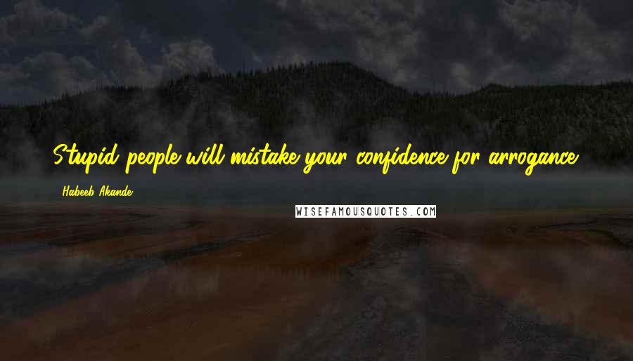 Habeeb Akande Quotes: Stupid people will mistake your confidence for arrogance.