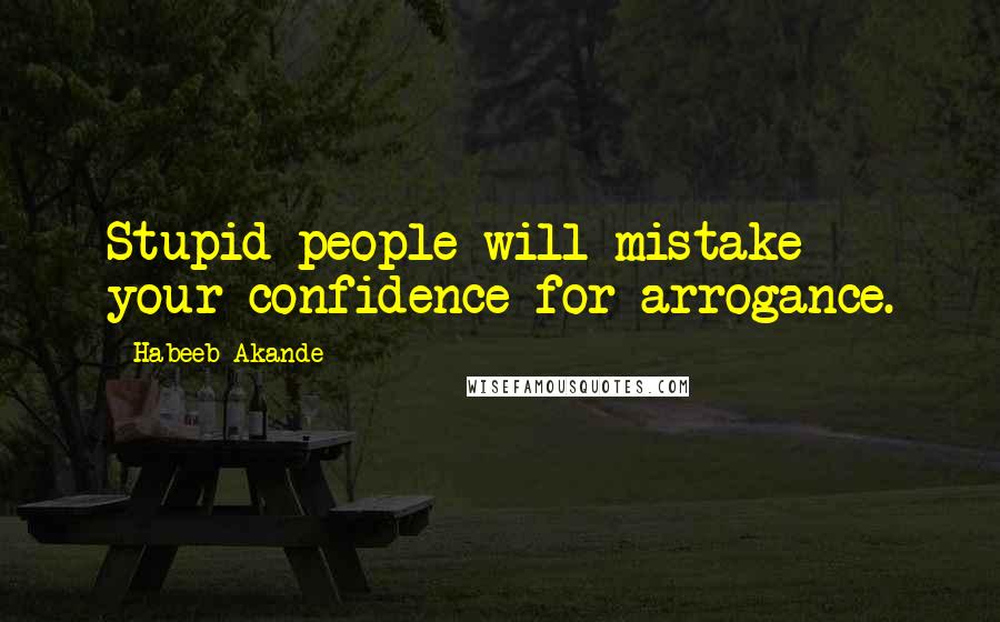 Habeeb Akande Quotes: Stupid people will mistake your confidence for arrogance.
