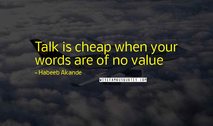 Habeeb Akande Quotes: Talk is cheap when your words are of no value