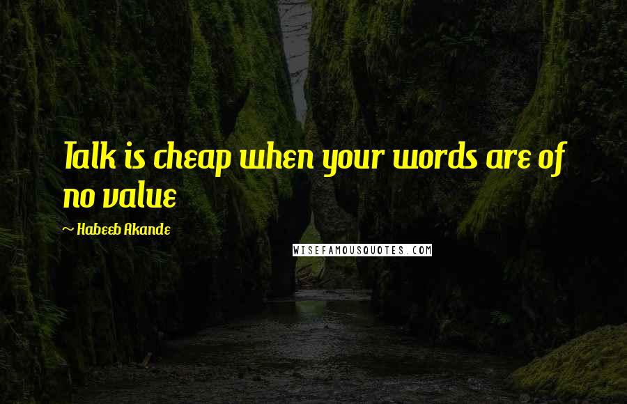 Habeeb Akande Quotes: Talk is cheap when your words are of no value