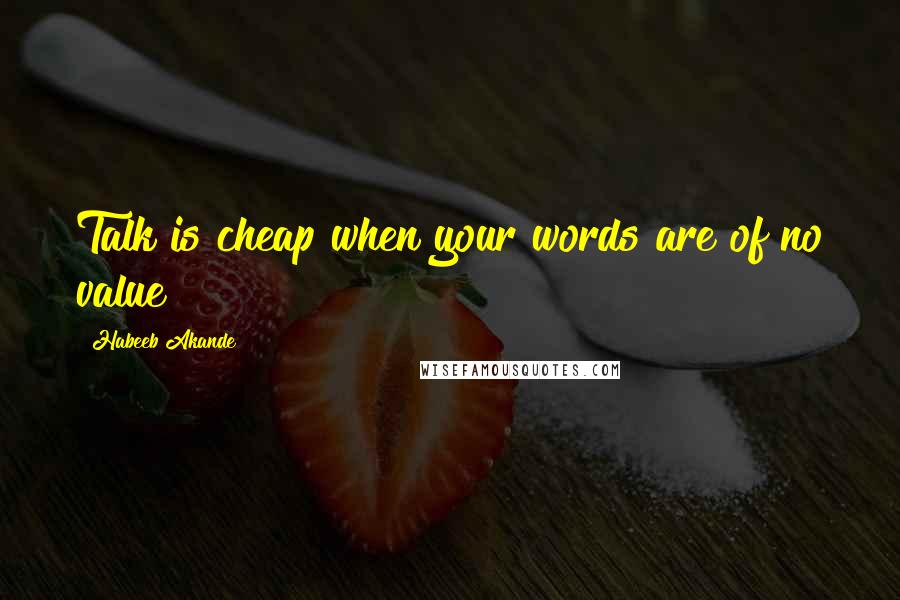 Habeeb Akande Quotes: Talk is cheap when your words are of no value