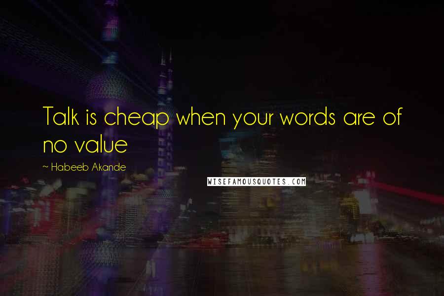 Habeeb Akande Quotes: Talk is cheap when your words are of no value