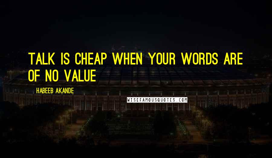 Habeeb Akande Quotes: Talk is cheap when your words are of no value