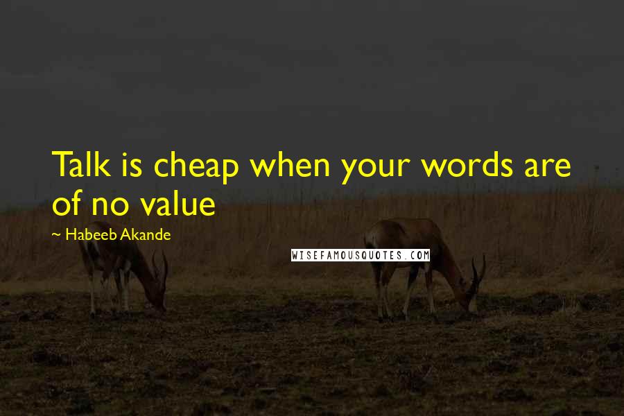 Habeeb Akande Quotes: Talk is cheap when your words are of no value