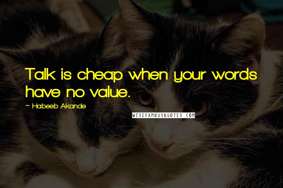 Habeeb Akande Quotes: Talk is cheap when your words have no value.
