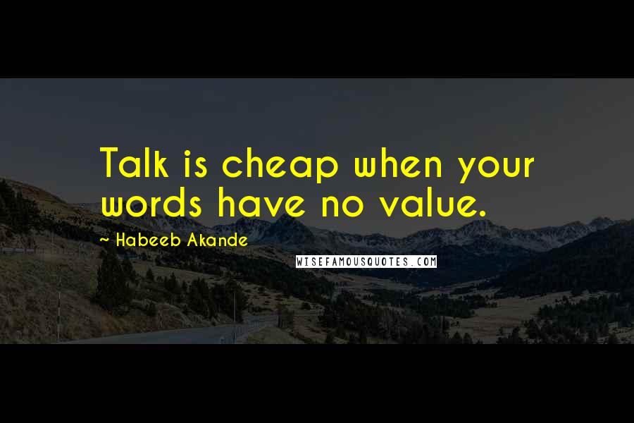 Habeeb Akande Quotes: Talk is cheap when your words have no value.