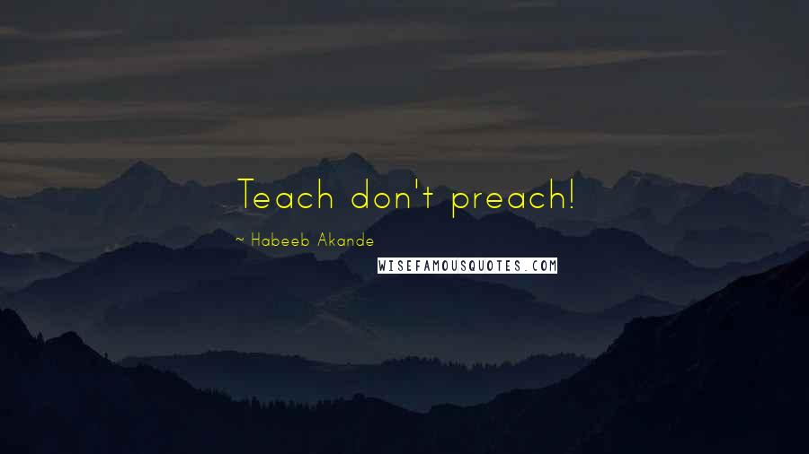 Habeeb Akande Quotes: Teach don't preach!