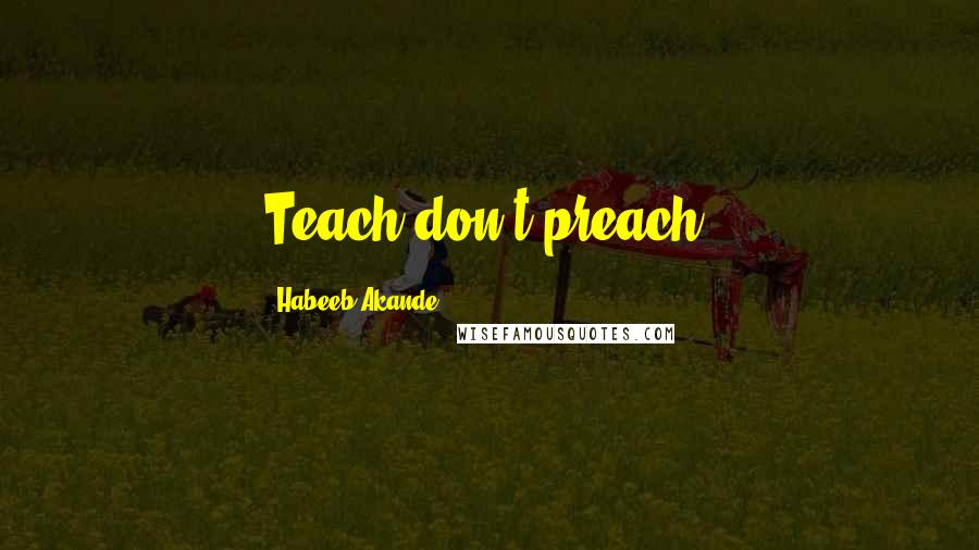 Habeeb Akande Quotes: Teach don't preach!