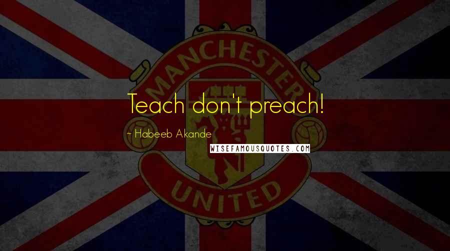 Habeeb Akande Quotes: Teach don't preach!
