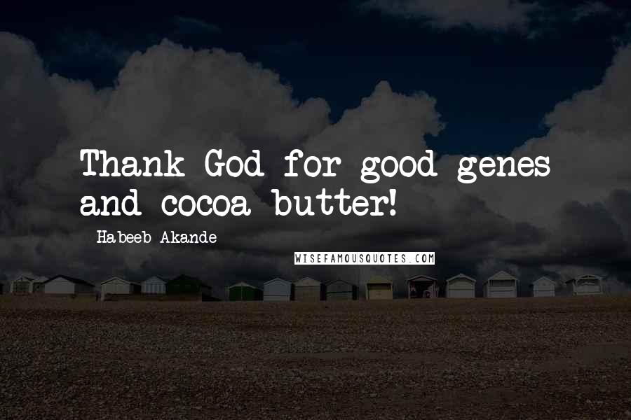 Habeeb Akande Quotes: Thank God for good genes and cocoa butter!