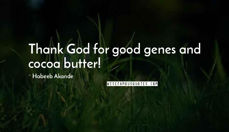 Habeeb Akande Quotes: Thank God for good genes and cocoa butter!