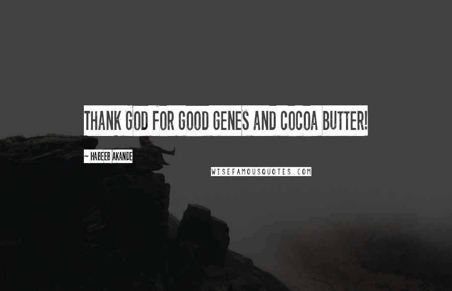 Habeeb Akande Quotes: Thank God for good genes and cocoa butter!