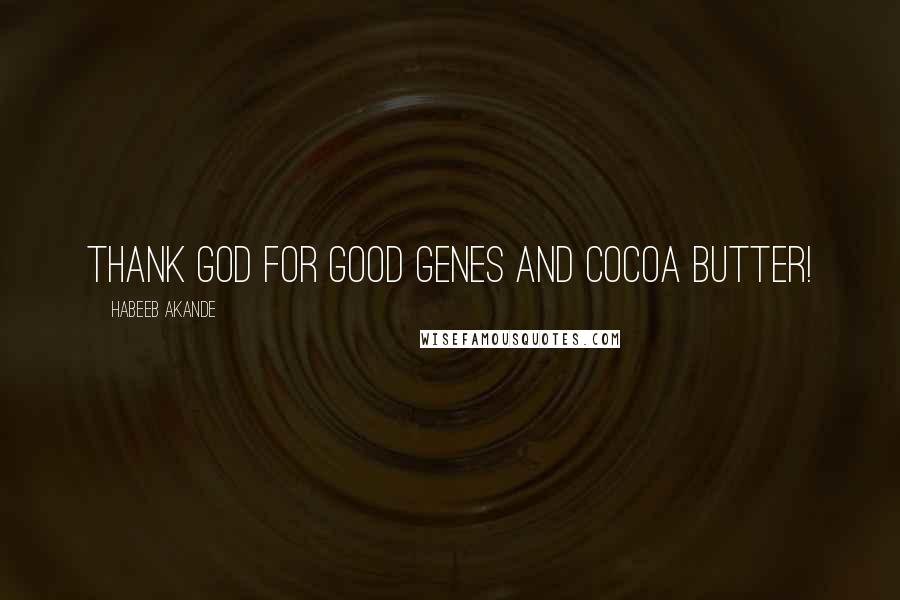 Habeeb Akande Quotes: Thank God for good genes and cocoa butter!