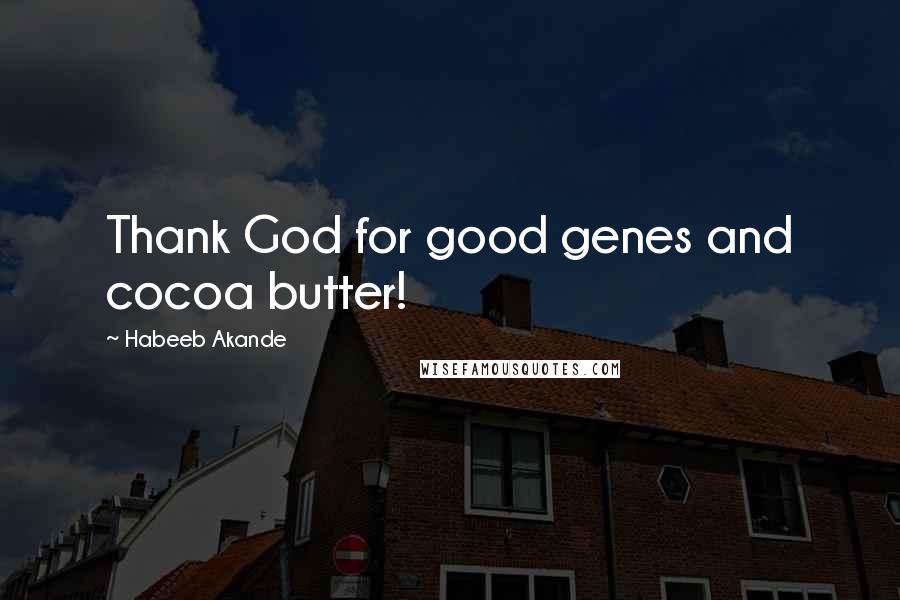 Habeeb Akande Quotes: Thank God for good genes and cocoa butter!