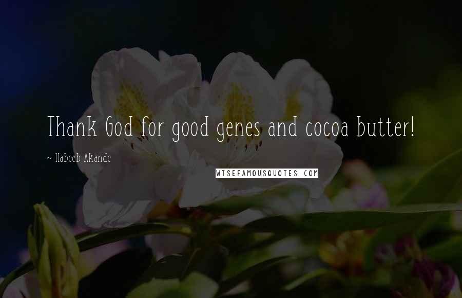 Habeeb Akande Quotes: Thank God for good genes and cocoa butter!