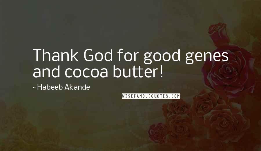 Habeeb Akande Quotes: Thank God for good genes and cocoa butter!