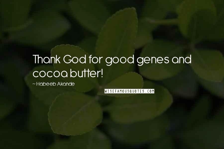 Habeeb Akande Quotes: Thank God for good genes and cocoa butter!