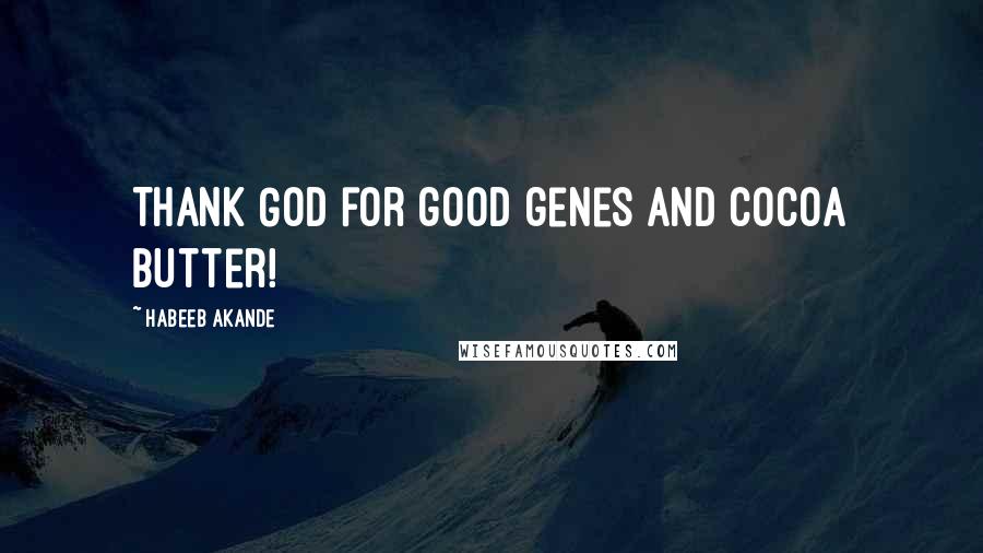 Habeeb Akande Quotes: Thank God for good genes and cocoa butter!