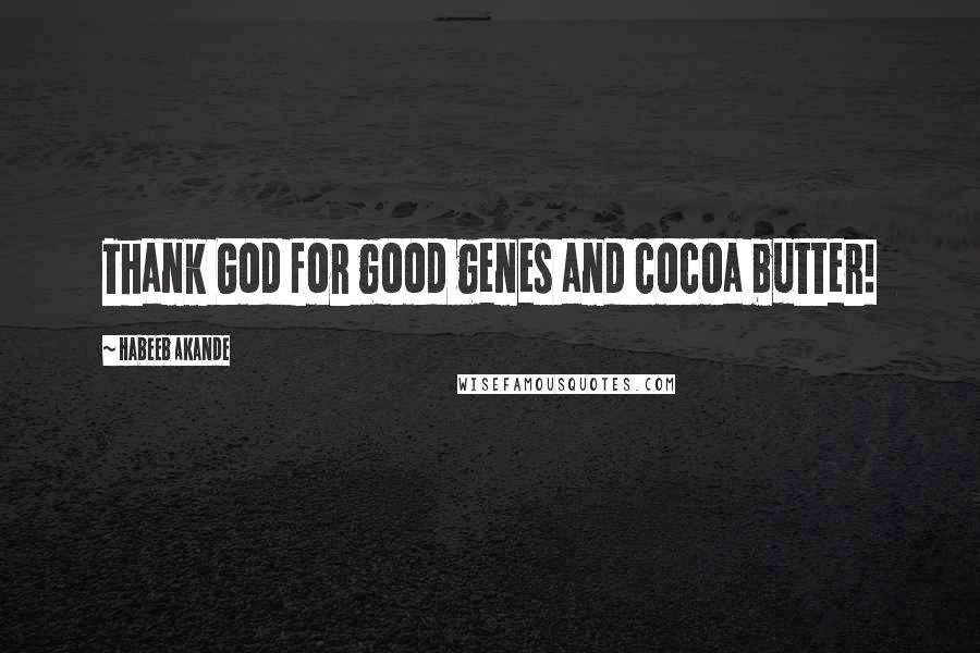 Habeeb Akande Quotes: Thank God for good genes and cocoa butter!