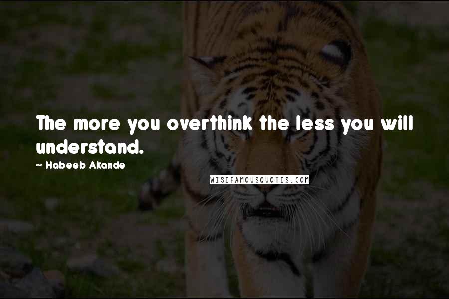 Habeeb Akande Quotes: The more you overthink the less you will understand.