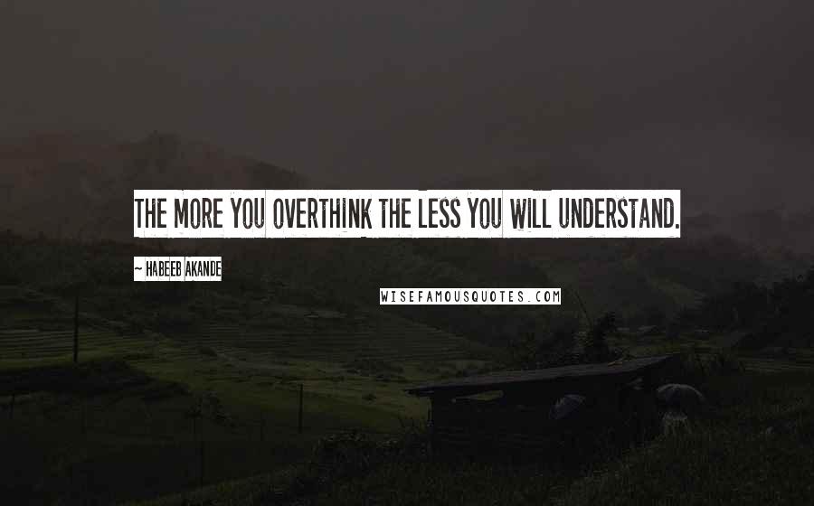 Habeeb Akande Quotes: The more you overthink the less you will understand.