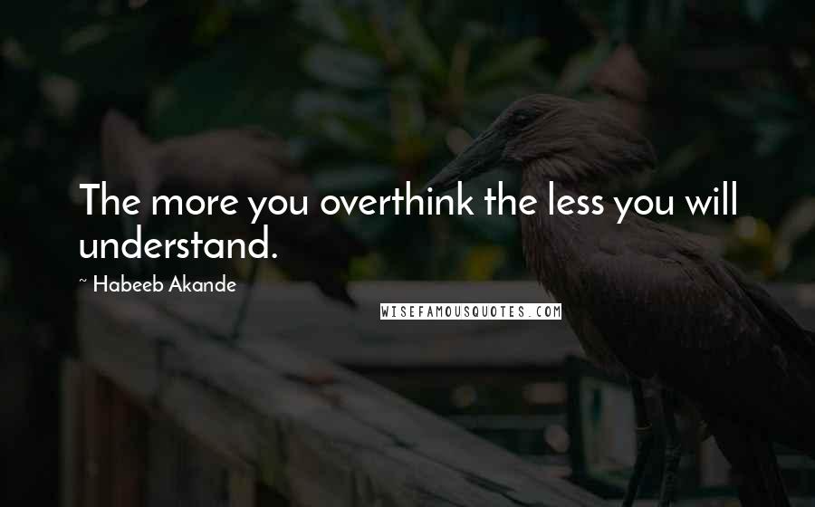 Habeeb Akande Quotes: The more you overthink the less you will understand.