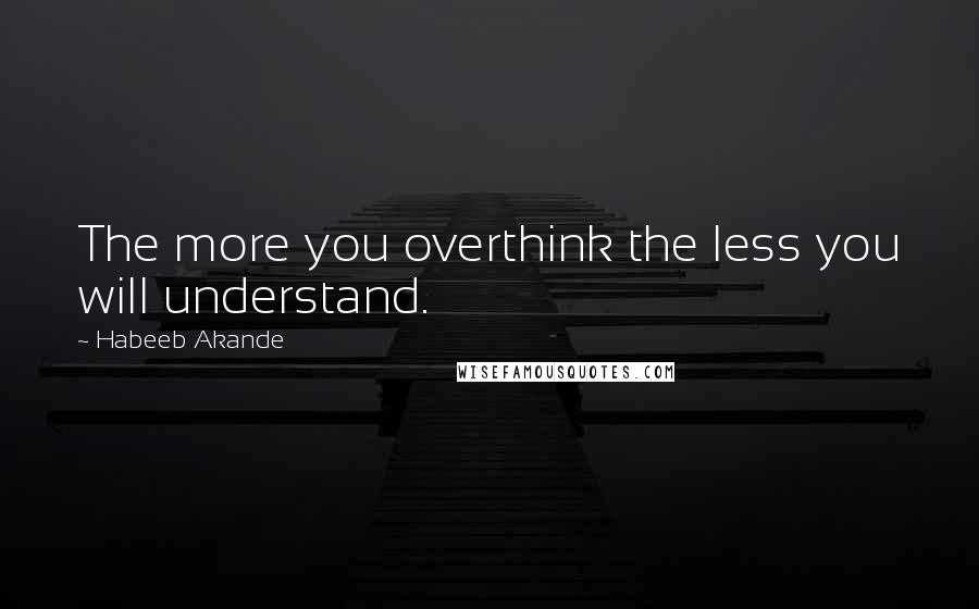 Habeeb Akande Quotes: The more you overthink the less you will understand.