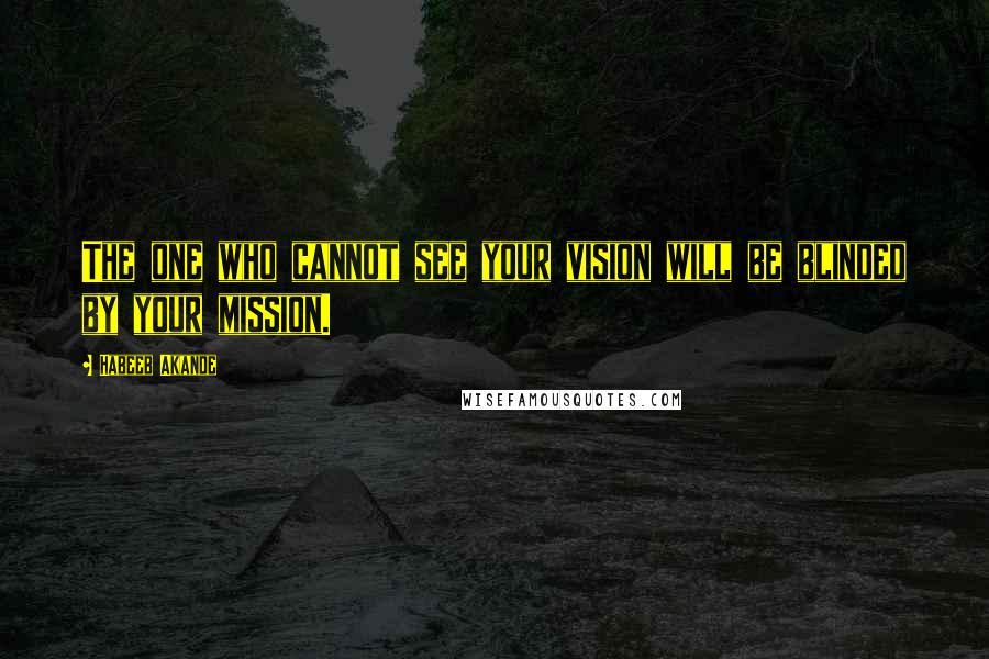 Habeeb Akande Quotes: The one who cannot see your vision will be blinded by your mission.