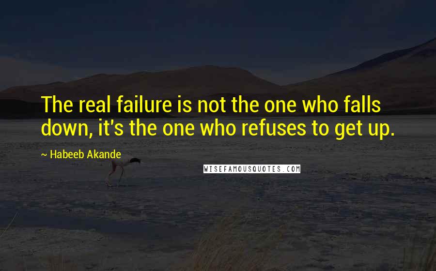 Habeeb Akande Quotes: The real failure is not the one who falls down, it's the one who refuses to get up.