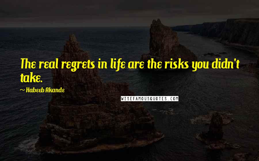 Habeeb Akande Quotes: The real regrets in life are the risks you didn't take.