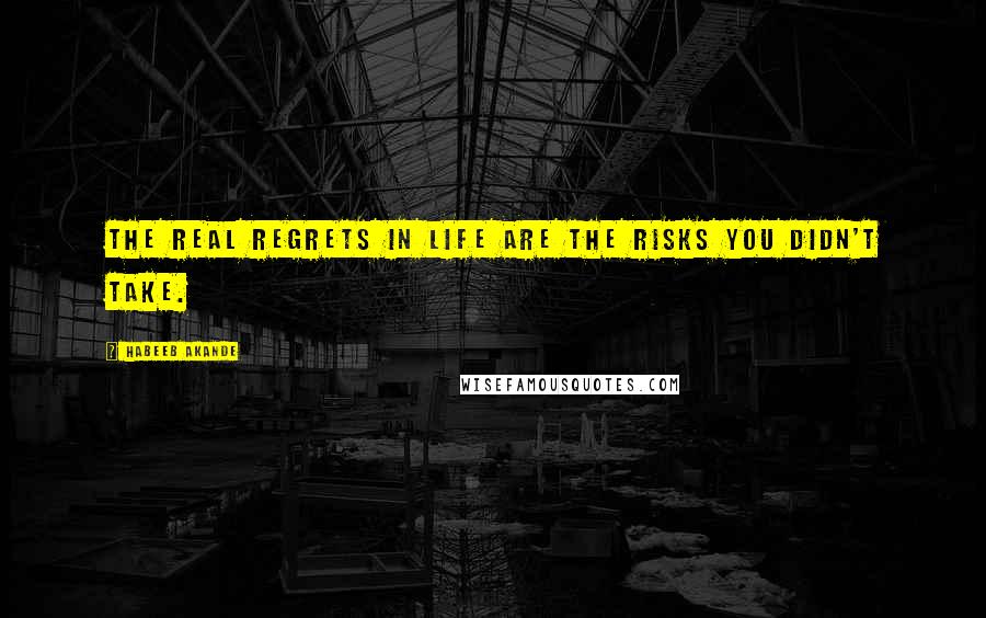 Habeeb Akande Quotes: The real regrets in life are the risks you didn't take.