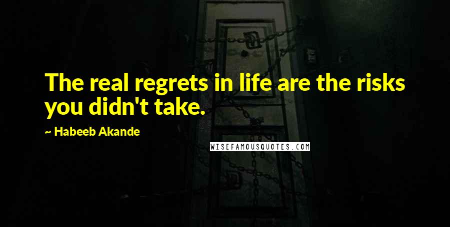 Habeeb Akande Quotes: The real regrets in life are the risks you didn't take.