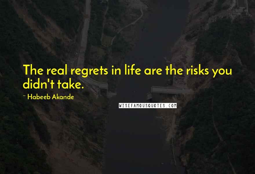 Habeeb Akande Quotes: The real regrets in life are the risks you didn't take.