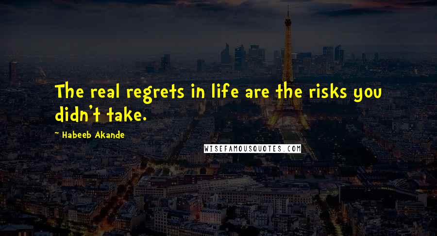 Habeeb Akande Quotes: The real regrets in life are the risks you didn't take.