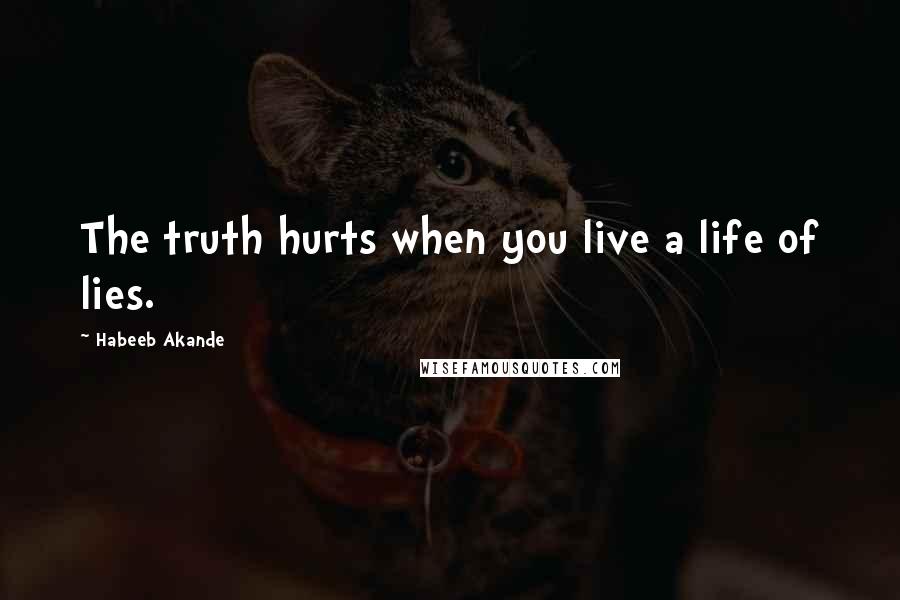 Habeeb Akande Quotes: The truth hurts when you live a life of lies.