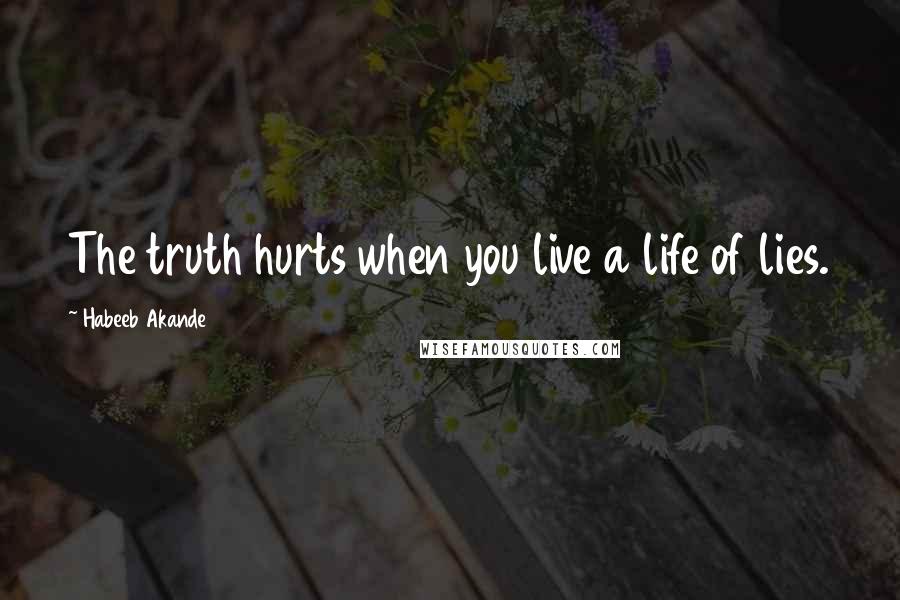 Habeeb Akande Quotes: The truth hurts when you live a life of lies.