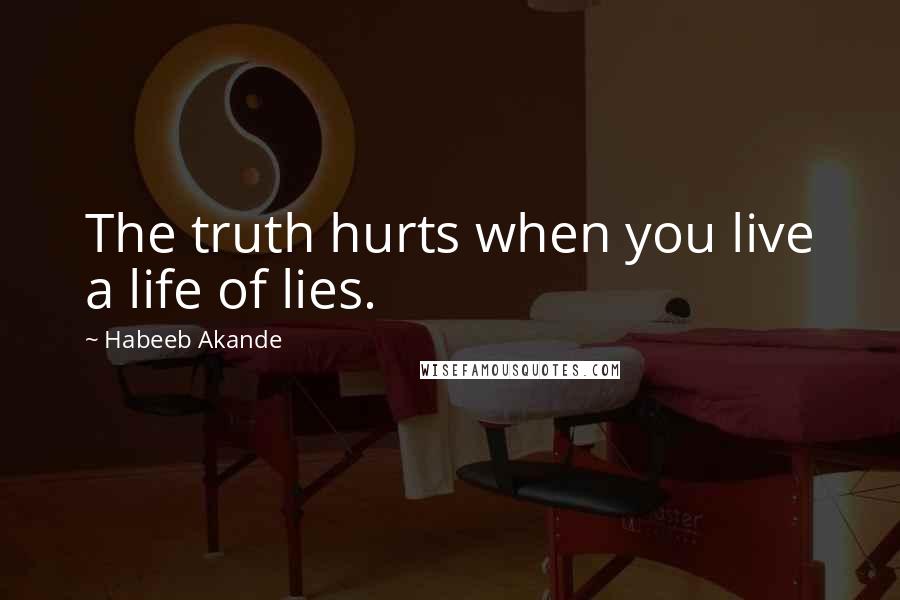 Habeeb Akande Quotes: The truth hurts when you live a life of lies.