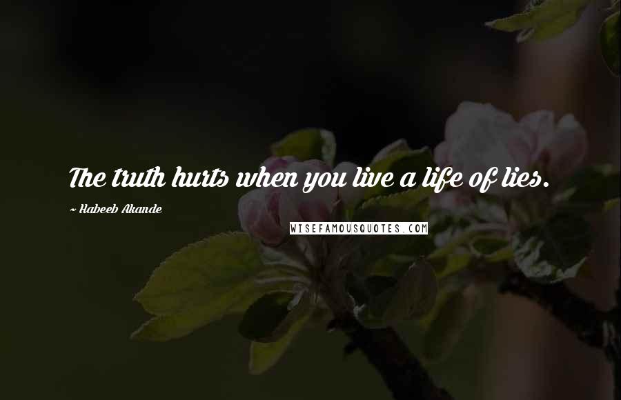 Habeeb Akande Quotes: The truth hurts when you live a life of lies.