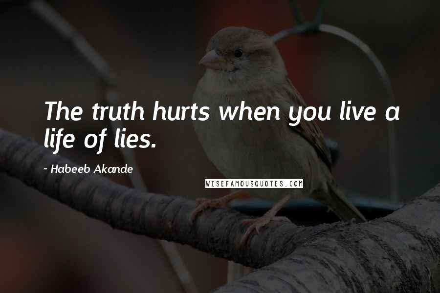 Habeeb Akande Quotes: The truth hurts when you live a life of lies.