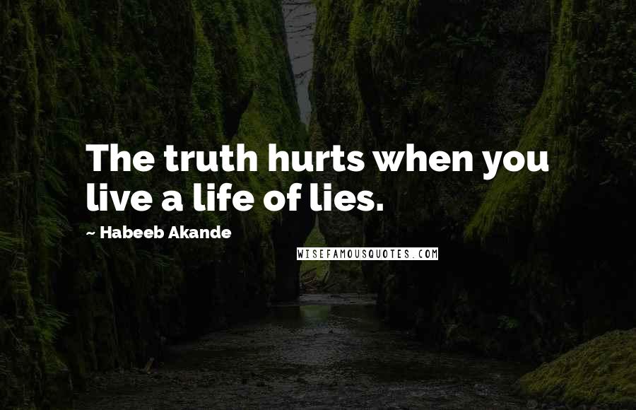 Habeeb Akande Quotes: The truth hurts when you live a life of lies.