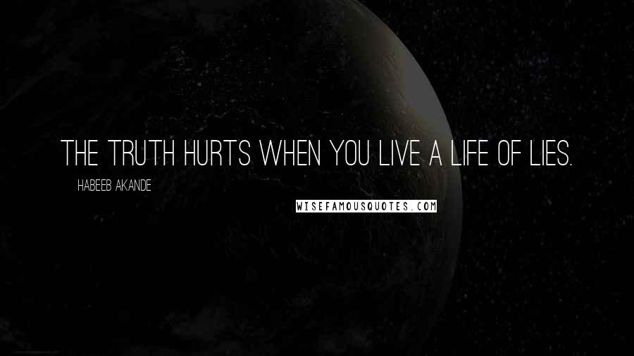 Habeeb Akande Quotes: The truth hurts when you live a life of lies.