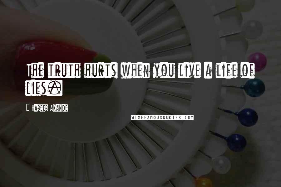 Habeeb Akande Quotes: The truth hurts when you live a life of lies.