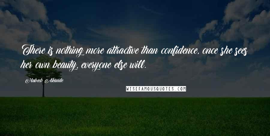 Habeeb Akande Quotes: There is nothing more attractive than confidence, once she sees her own beauty, everyone else will.