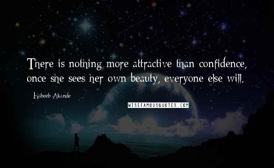 Habeeb Akande Quotes: There is nothing more attractive than confidence, once she sees her own beauty, everyone else will.