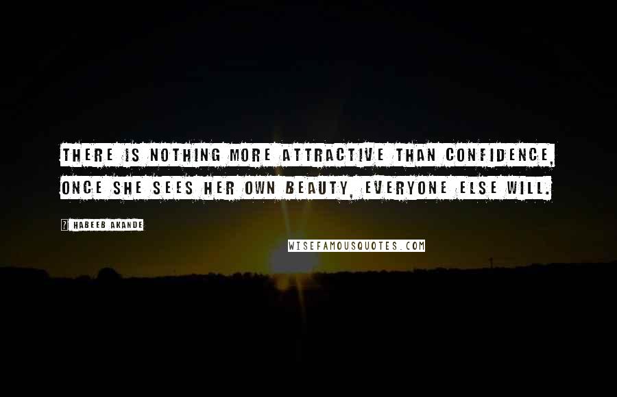 Habeeb Akande Quotes: There is nothing more attractive than confidence, once she sees her own beauty, everyone else will.