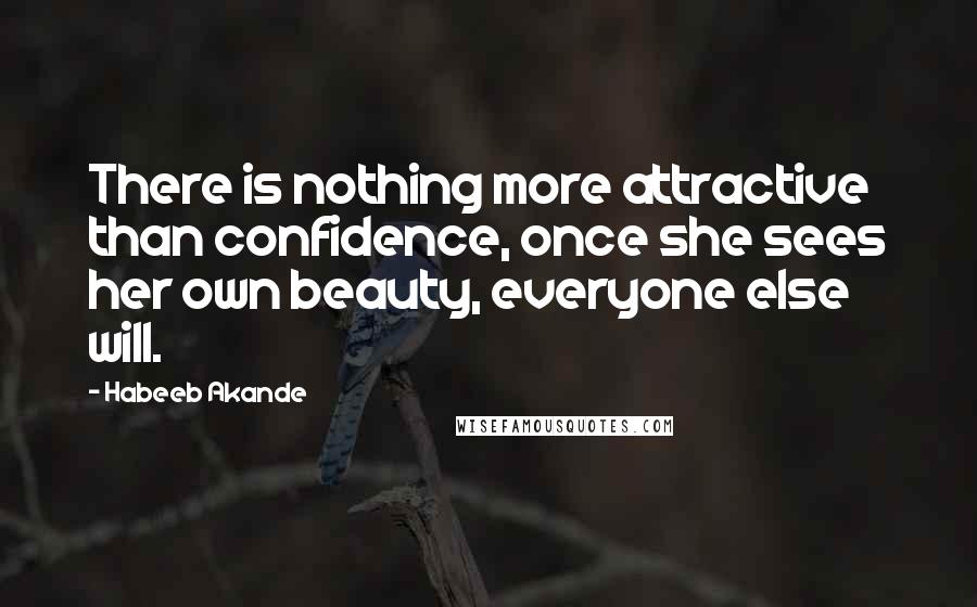 Habeeb Akande Quotes: There is nothing more attractive than confidence, once she sees her own beauty, everyone else will.