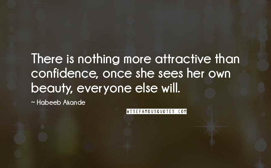 Habeeb Akande Quotes: There is nothing more attractive than confidence, once she sees her own beauty, everyone else will.